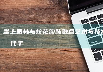 掌上园林与校花韵味-融合艺术与技术的新时代手游